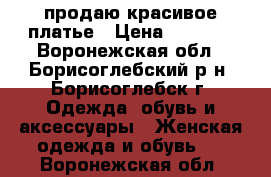 продаю красивое платье › Цена ­ 1 000 - Воронежская обл., Борисоглебский р-н, Борисоглебск г. Одежда, обувь и аксессуары » Женская одежда и обувь   . Воронежская обл.